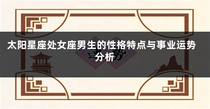 太阳星座处女座男生的性格特点与事业运势分析