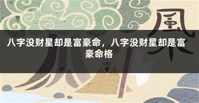 八字没财星却是富豪命，八字没财星却是富豪命格