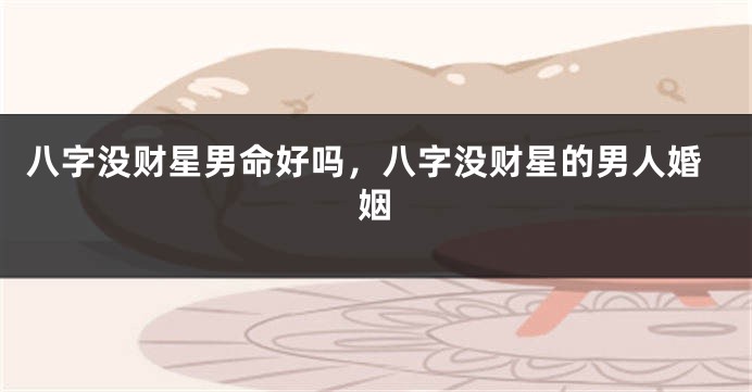 八字没财星男命好吗，八字没财星的男人婚姻