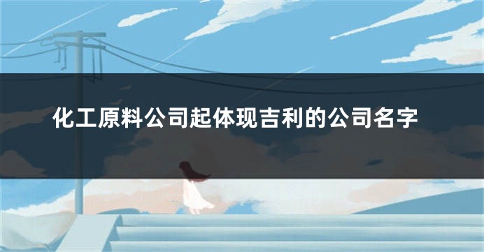 化工原料公司起体现吉利的公司名字