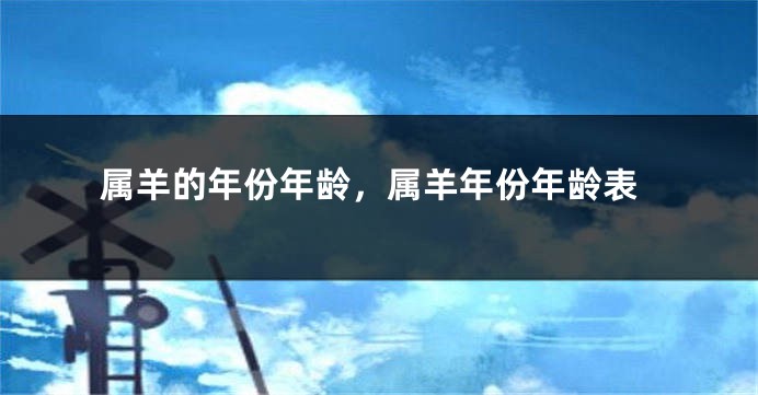 属羊的年份年龄，属羊年份年龄表