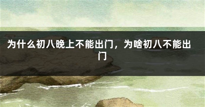 为什么初八晚上不能出门,为啥初八不能出门