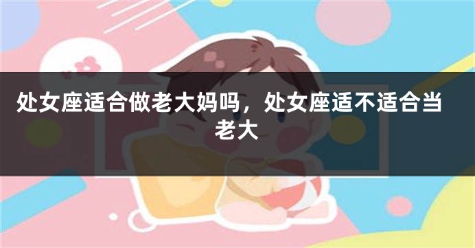 处女座适合做老大妈吗，处女座适不适合当老大