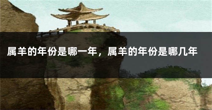 属羊的年份是哪一年，属羊的年份是哪几年