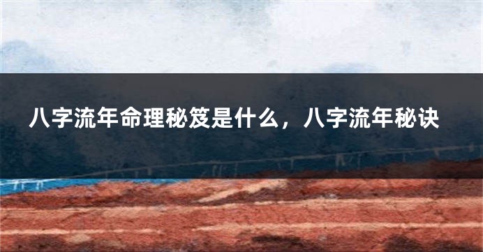 八字流年命理秘笈是什么，八字流年秘诀