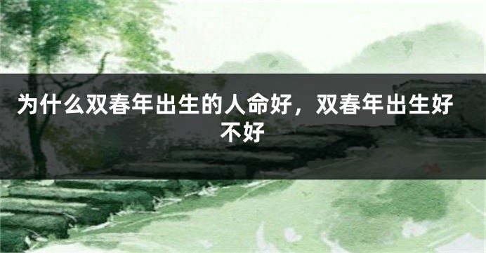 为什么双春年出生的人命好，双春年出生好不好