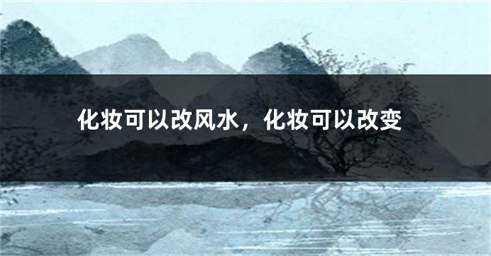 化妆可以改风水,化妆可以改变