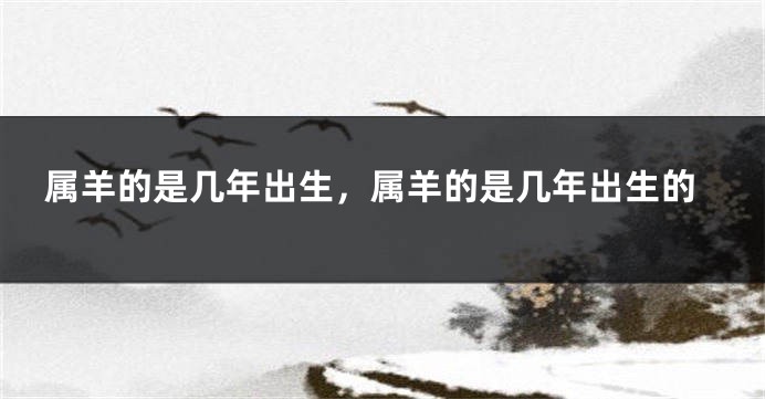 属羊的是几年出生，属羊的是几年出生的