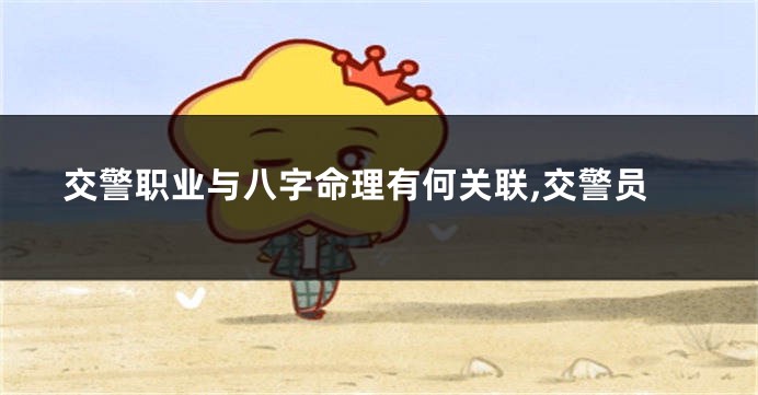 交警职业与八字命理有何关联,交警员