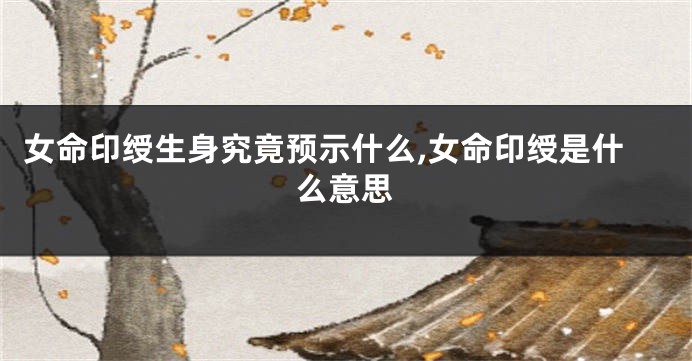 女命印绶生身究竟预示什么,女命印绶是什么意思