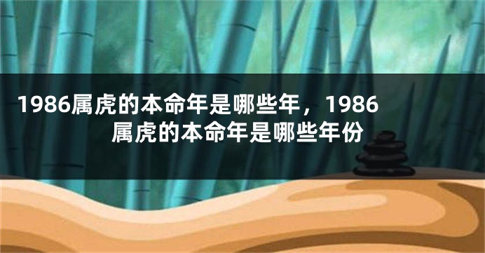 1986属虎的本命年是哪些年,1986属虎的本命年是哪些年份