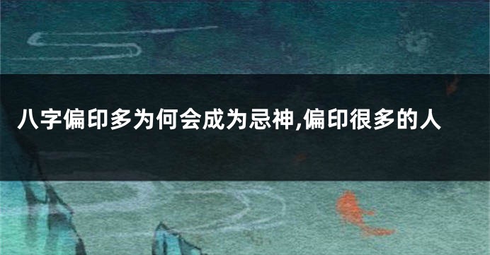 八字偏印多为何会成为忌神,偏印很多的人