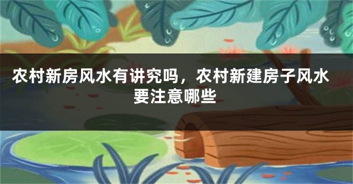 农村新房风水有讲究吗,农村新建房子风水要注意哪些