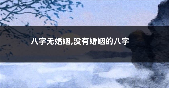 八字无婚姻,没有婚姻的八字