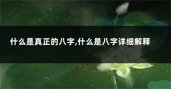 什么是真正的八字,什么是八字详细解释