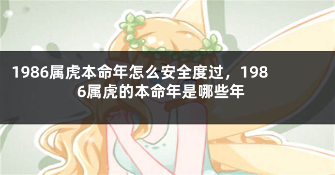 1986属虎本命年怎么安全度过，1986属虎的本命年是哪些年