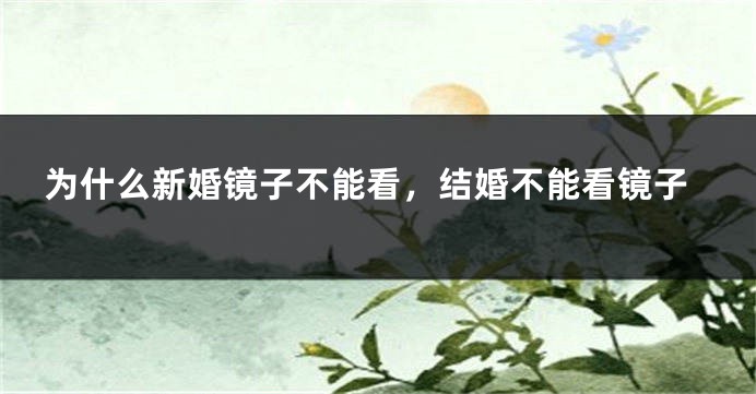 为什么新婚镜子不能看,结婚不能看镜子