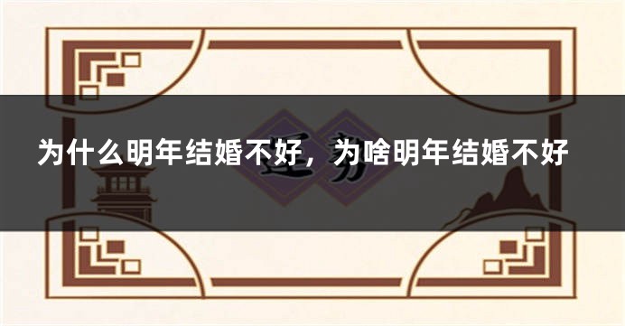 为什么明年结婚不好，为啥明年结婚不好