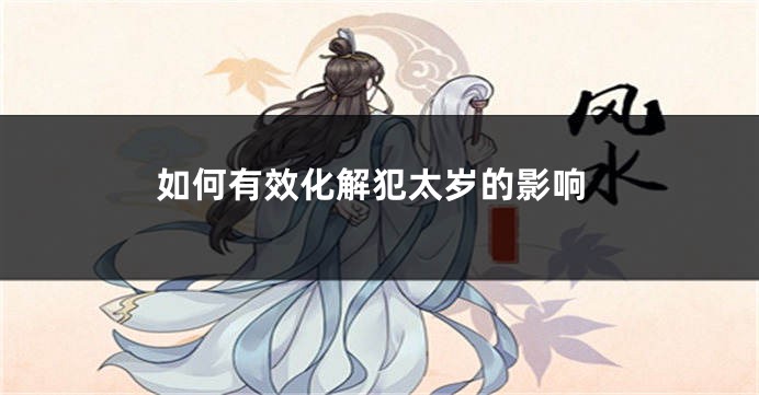 如何有效化解犯太岁的影响