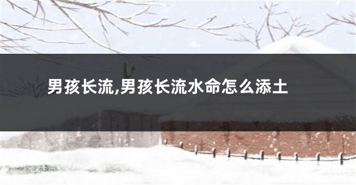 男孩长流,男孩长流水命怎么添土