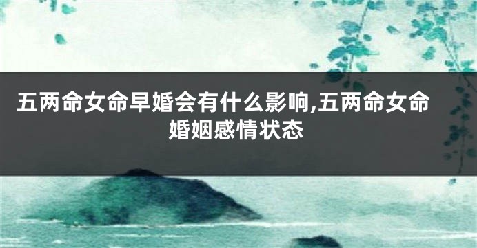 五两命女命早婚会有什么影响,五两命女命婚姻感情状态