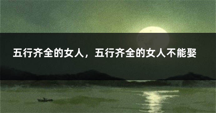 五行齐全的女人，五行齐全的女人不能娶