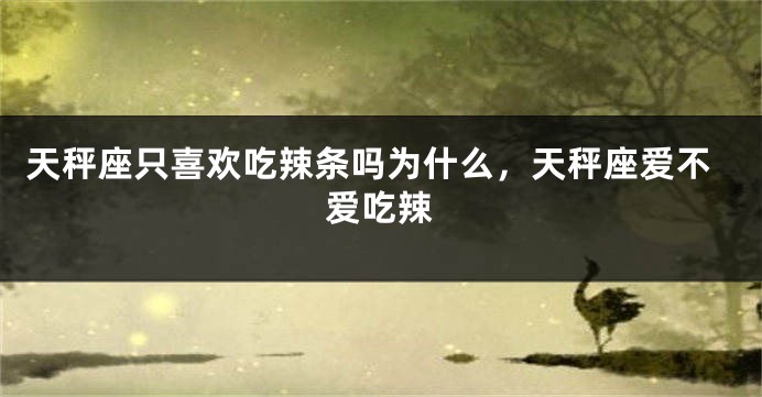 天秤座只喜欢吃辣条吗为什么，天秤座爱不爱吃辣