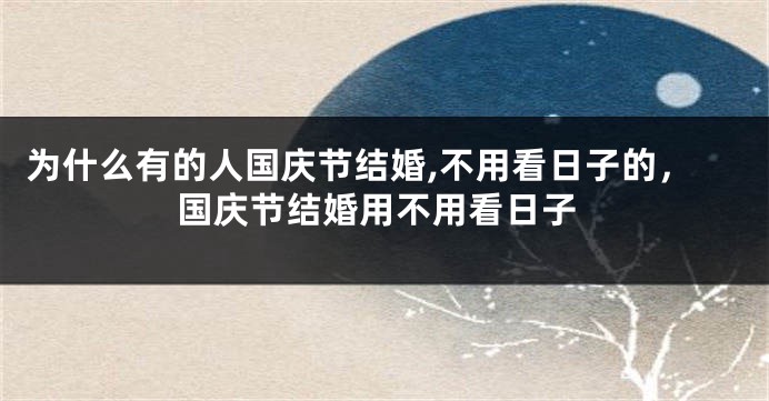 为什么有的人国庆节结婚,不用看日子的，国庆节结婚用不用看日子