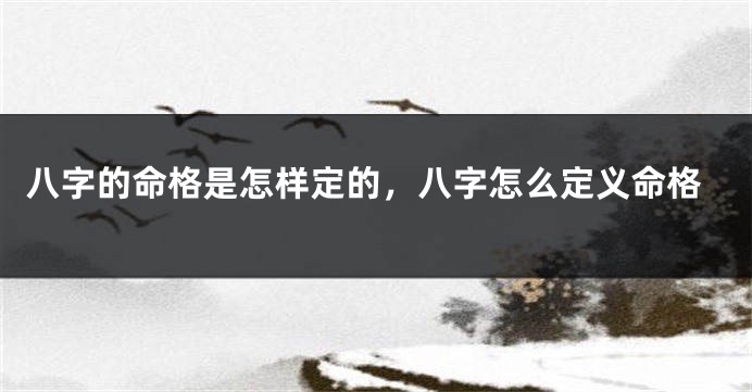 八字的命格是怎样定的，八字怎么定义命格