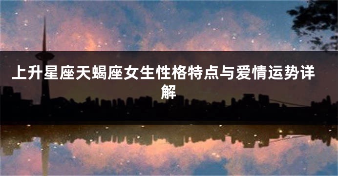 上升星座天蝎座女生性格特点与爱情运势详解