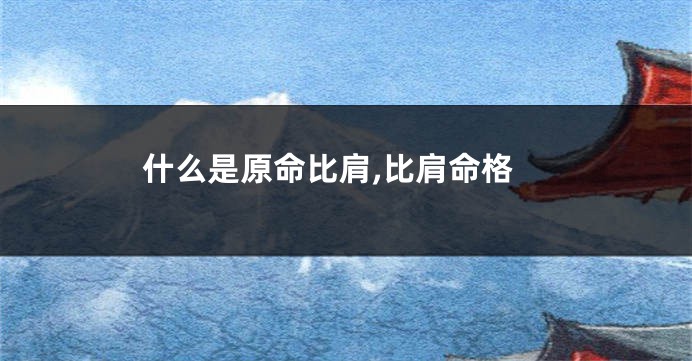 什么是原命比肩,比肩命格
