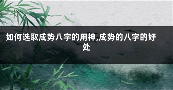 如何选取成势八字的用神,成势的八字的好处