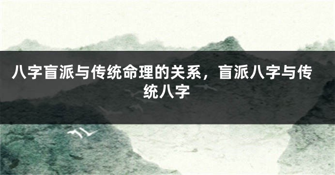 八字盲派与传统命理的关系，盲派八字与传统八字
