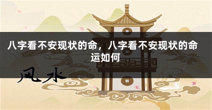 八字看不安现状的命，八字看不安现状的命运如何