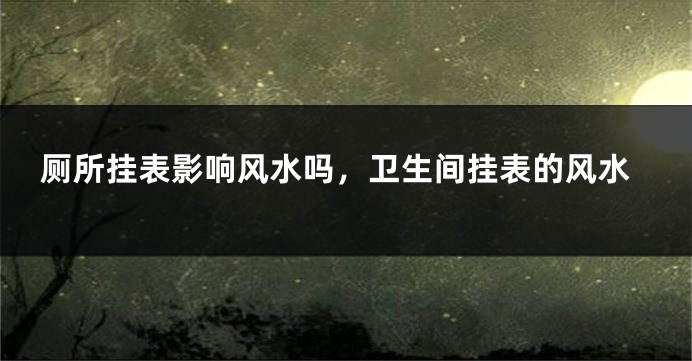 厕所挂表影响风水吗，卫生间挂表的风水