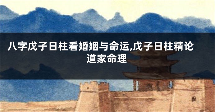八字戊子日柱看婚姻与命运,戊子日柱精论道家命理