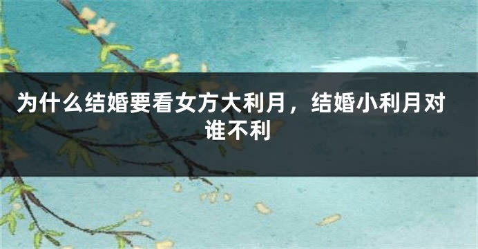 为什么结婚要看女方大利月，结婚小利月对谁不利