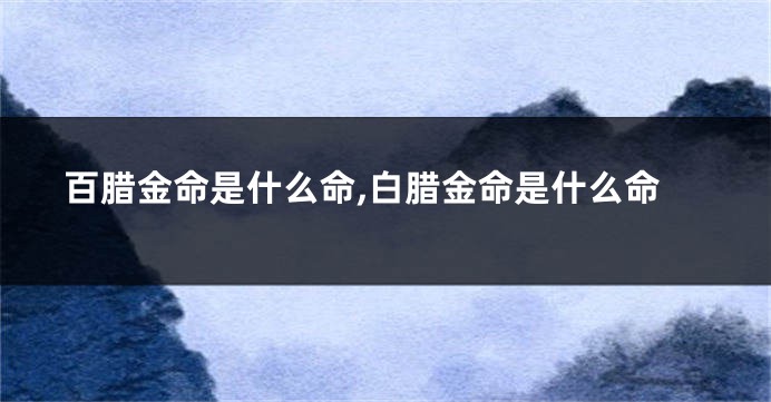 百腊金命是什么命,白腊金命是什么命