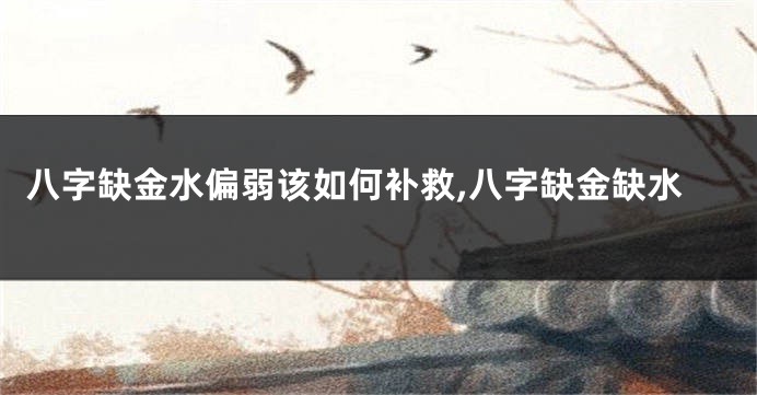 八字缺金水偏弱该如何补救,八字缺金缺水
