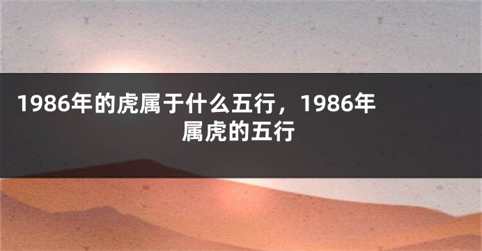 1986年的虎属于什么五行，1986年属虎的五行
