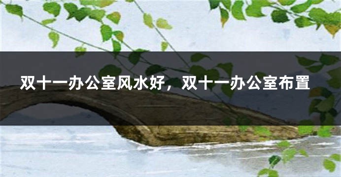 双十一办公室风水好,双十一办公室布置