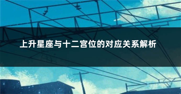上升星座与十二宫位的对应关系解析