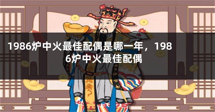 1986炉中火最佳配偶是哪一年，1986炉中火最佳配偶