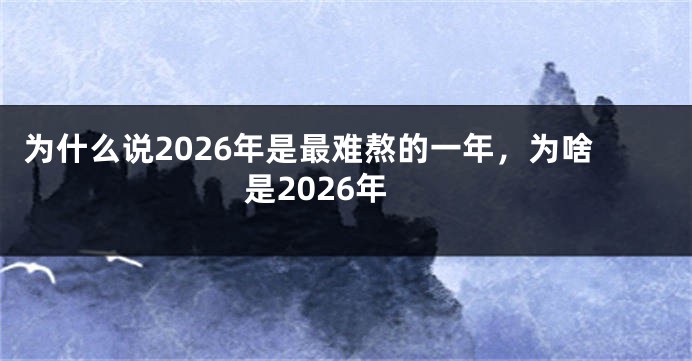 为什么说2026年是最难熬的一年，为啥是2026年