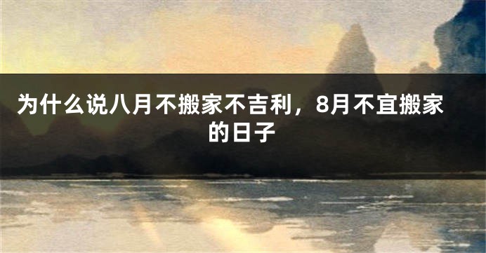 为什么说八月不搬家不吉利，8月不宜搬家的日子