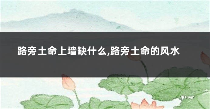 路旁土命上墙缺什么,路旁土命的风水
