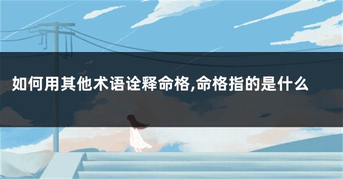 如何用其他术语诠释命格,命格指的是什么