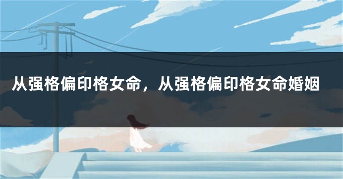从强格偏印格女命,从强格偏印格女命婚姻
