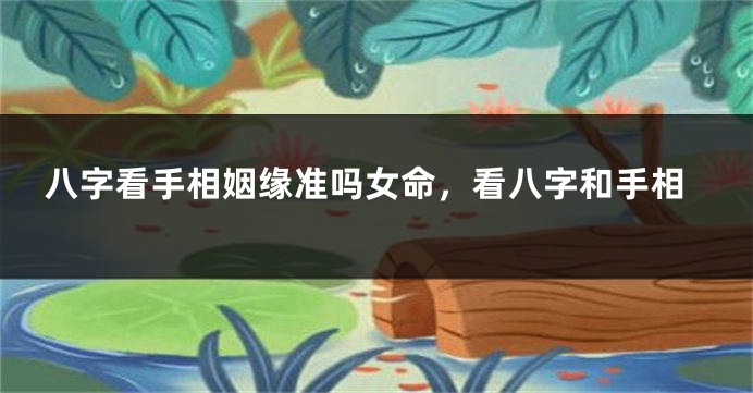 八字看手相姻缘准吗女命，看八字和手相