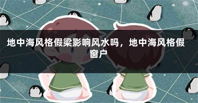 地中海风格假梁影响风水吗，地中海风格假窗户